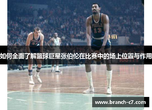 如何全面了解篮球巨星张伯伦在比赛中的场上位置与作用