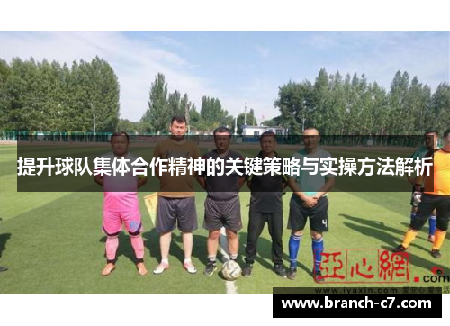 提升球队集体合作精神的关键策略与实操方法解析 提升球队集体合作精神的关键策略与实操方法解析