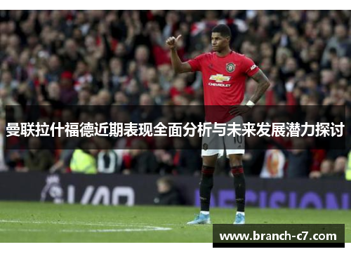 曼联拉什福德近期表现全面分析与未来发展潜力探讨 曼联拉什福德近期表现全面分析与未来发展潜力探讨