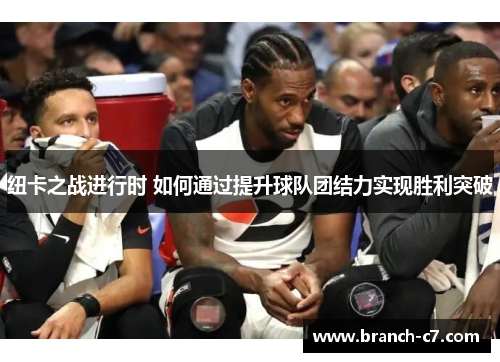 纽卡之战进行时 如何通过提升球队团结力实现胜利突破 纽卡之战进行时 如何通过提升球队团结力实现胜利突破