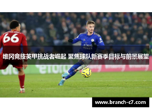 维冈竞技英甲挑战者崛起 聚焦球队新赛季目标与前景展望