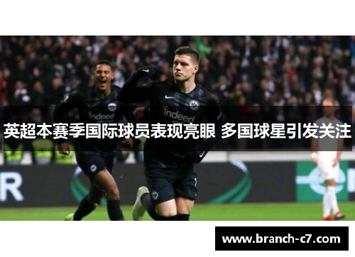 英超本赛季国际球员表现亮眼 多国球星引发关注