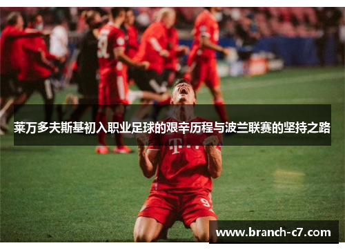 莱万多夫斯基初入职业足球的艰辛历程与波兰联赛的坚持之路 莱万多夫斯基初入职业足球的艰辛历程与波兰联赛的坚持之路
