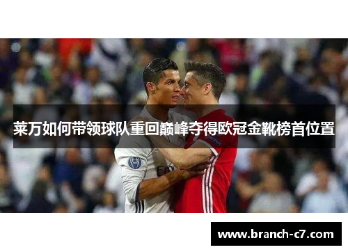 莱万如何带领球队重回巅峰夺得欧冠金靴榜首位置