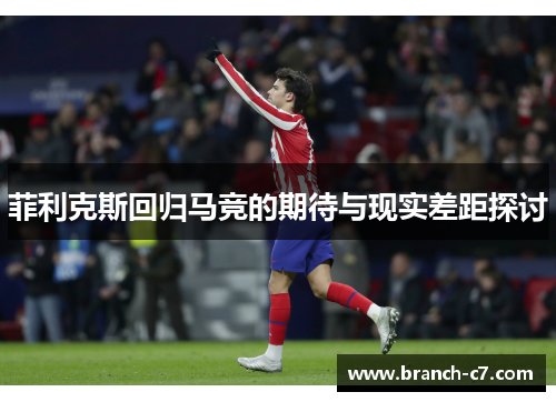 菲利克斯回归马竞的期待与现实差距探讨