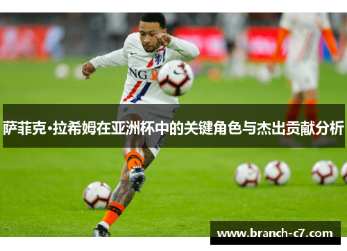 萨菲克·拉希姆在亚洲杯中的关键角色与杰出贡献分析 萨菲克·拉希姆在亚洲杯中的关键角色与杰出贡献分析