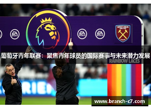 葡萄牙青年联赛:聚焦青年球员的国际赛事与未来潜力发展 葡萄牙青年联赛:聚焦青年球员的国际赛事与未来潜力发展