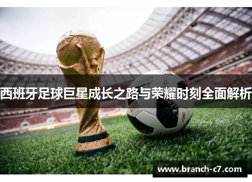 西班牙足球巨星成长之路与荣耀时刻全面解析 西班牙足球巨星成长之路与荣耀时刻全面解析