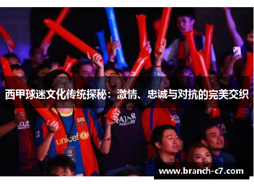 西甲球迷文化传统探秘:激情、忠诚与对抗的完美交织 西甲球迷文化传统探秘:激情、忠诚与对抗的完美交织