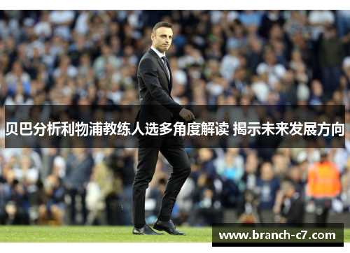 贝巴分析利物浦教练人选多角度解读 揭示未来发展方向