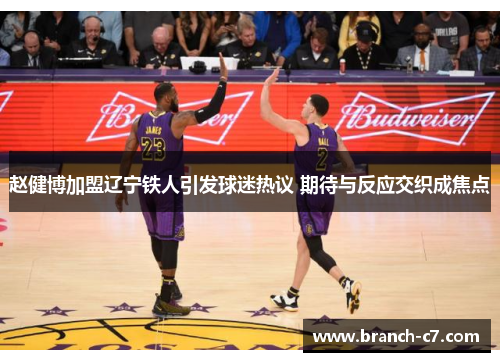 赵健博加盟辽宁铁人引发球迷热议 期待与反应交织成焦点