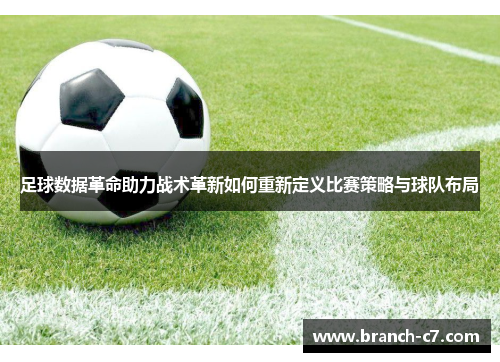 足球数据革命助力战术革新如何重新定义比赛策略与球队布局