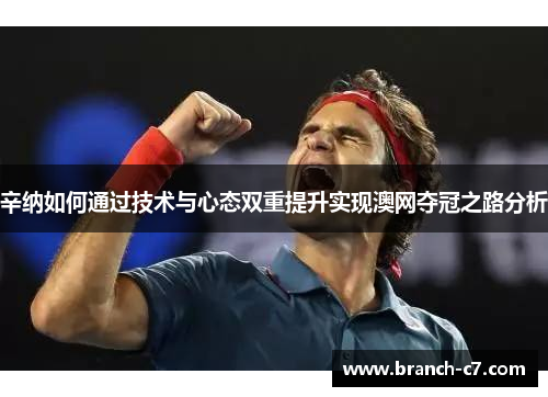 辛纳如何通过技术与心态双重提升实现澳网夺冠之路分析 辛纳如何通过技术与心态双重提升实现澳网夺冠之路分析