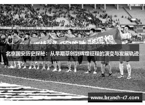 北京国安历史探秘：从早期草创到辉煌征程的演变与发展轨迹