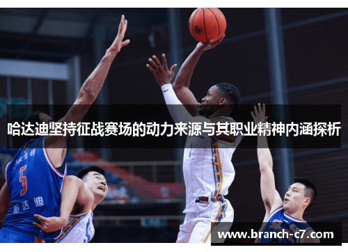 哈达迪坚持征战赛场的动力来源与其职业精神内涵探析