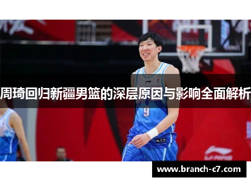 周琦回归新疆男篮的深层原因与影响全面解析