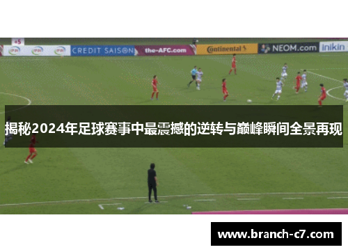 揭秘2024年足球赛事中最震撼的逆转与巅峰瞬间全景再现 揭秘2024年足球赛事中最震撼的逆转与巅峰瞬间全景再现