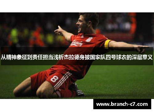 从精神象征到责任担当浅析杰拉德身披国家队四号球衣的深层意义
