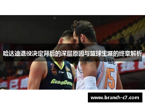 哈达迪退役决定背后的深层原因与篮球生涯的终章解析