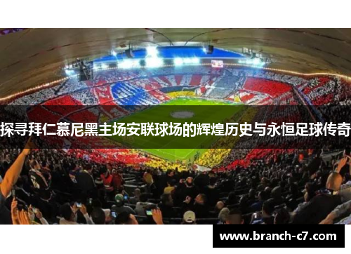 探寻拜仁慕尼黑主场安联球场的辉煌历史与永恒足球传奇 探寻拜仁慕尼黑主场安联球场的辉煌历史与永恒足球传奇