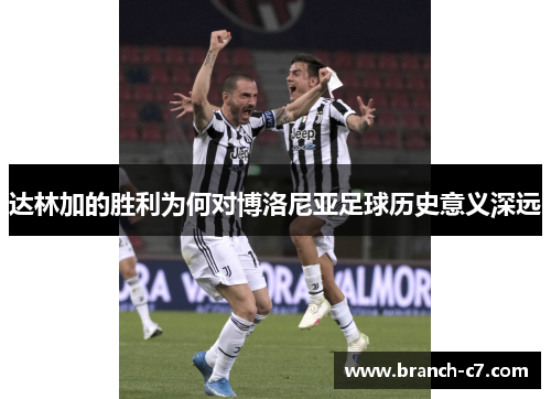 达林加的胜利为何对博洛尼亚足球历史意义深远 达林加的胜利为何对博洛尼亚足球历史意义深远