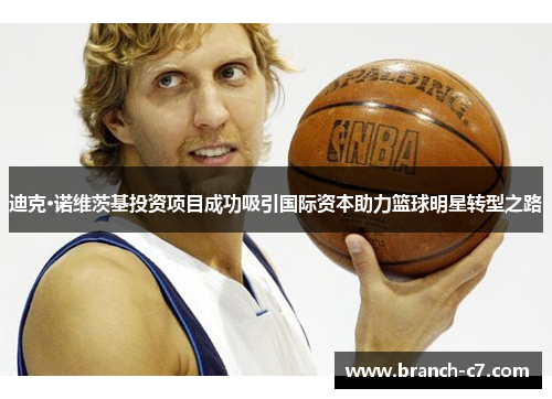 迪克·诺维茨基投资项目成功吸引国际资本助力篮球明星转型之路
