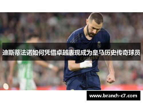 迪斯蒂法诺如何凭借卓越表现成为皇马历史传奇球员