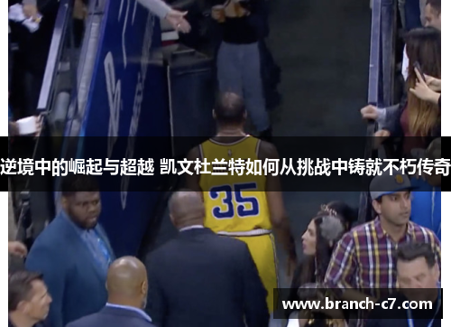 逆境中的崛起与超越 凯文杜兰特如何从挑战中铸就不朽传奇 逆境中的崛起与超越 凯文杜兰特如何从挑战中铸就不朽传奇