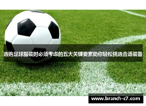 选购足球服装时必须考虑的五大关键要素助你轻松挑选合适装备 选购足球服装时必须考虑的五大关键要素助你轻松挑选合适装备