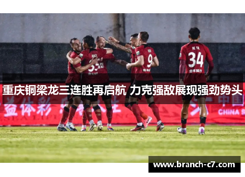 重庆铜梁龙三连胜再启航 力克强敌展现强劲势头