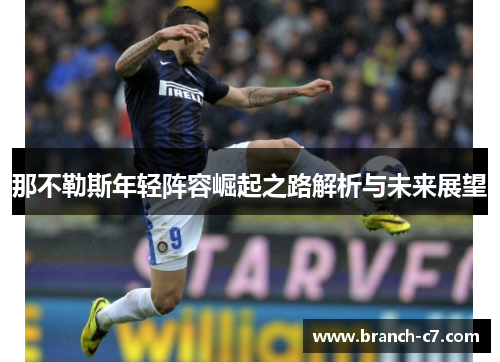 那不勒斯年轻阵容崛起之路解析与未来展望 那不勒斯年轻阵容崛起之路解析与未来展望