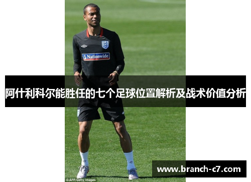 阿什利科尔能胜任的七个足球位置解析及战术价值分析