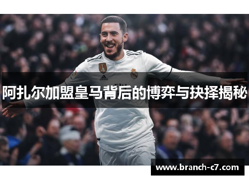 阿扎尔加盟皇马背后的博弈与抉择揭秘 阿扎尔加盟皇马背后的博弈与抉择揭秘
