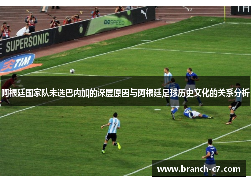 阿根廷国家队未选巴内加的深层原因与阿根廷足球历史文化的关系分析
