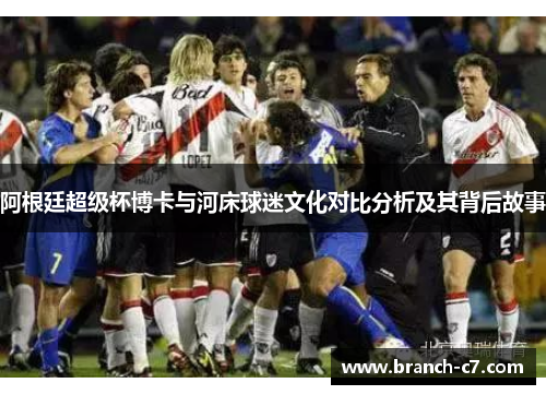 阿根廷超级杯博卡与河床球迷文化对比分析及其背后故事 阿根廷超级杯博卡与河床球迷文化对比分析及其背后故事