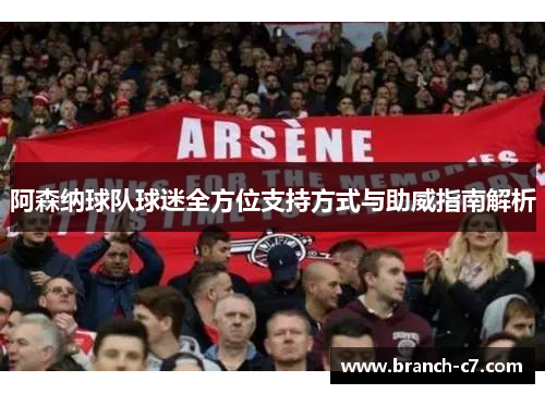 阿森纳球队球迷全方位支持方式与助威指南解析 阿森纳球队球迷全方位支持方式与助威指南解析