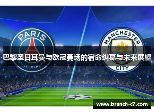 巴黎圣日耳曼与欧冠赛场的宿命纠葛与未来展望