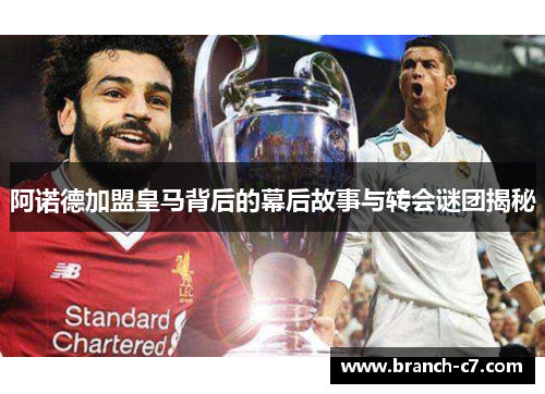 阿诺德加盟皇马背后的幕后故事与转会谜团揭秘 阿诺德加盟皇马背后的幕后故事与转会谜团揭秘