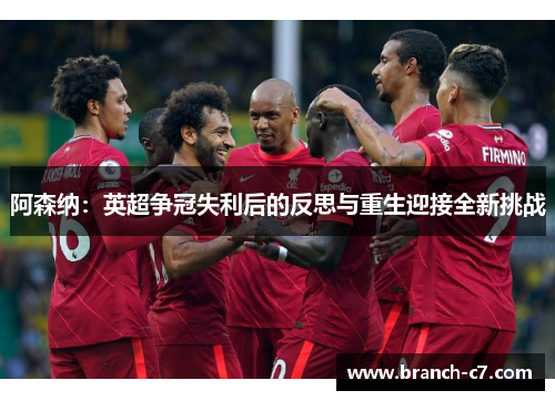 阿森纳:英超争冠失利后的反思与重生迎接全新挑战 阿森纳:英超争冠失利后的反思与重生迎接全新挑战