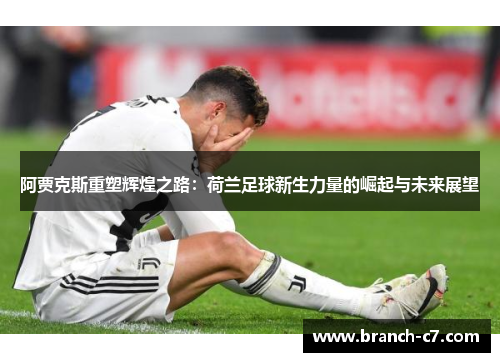 阿贾克斯重塑辉煌之路:荷兰足球新生力量的崛起与未来展望 阿贾克斯重塑辉煌之路:荷兰足球新生力量的崛起与未来展望