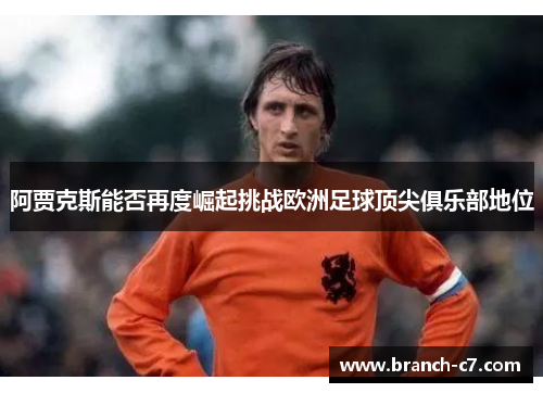 阿贾克斯能否再度崛起挑战欧洲足球顶尖俱乐部地位 阿贾克斯能否再度崛起挑战欧洲足球顶尖俱乐部地位