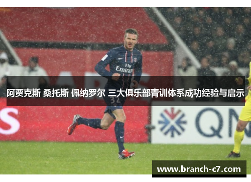 阿贾克斯 桑托斯 佩纳罗尔 三大俱乐部青训体系成功经验与启示 阿贾克斯 桑托斯 佩纳罗尔 三大俱乐部青训体系成功经验与启示