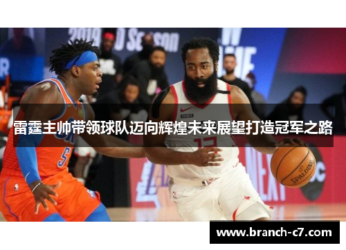 雷霆主帅带领球队迈向辉煌未来展望打造冠军之路