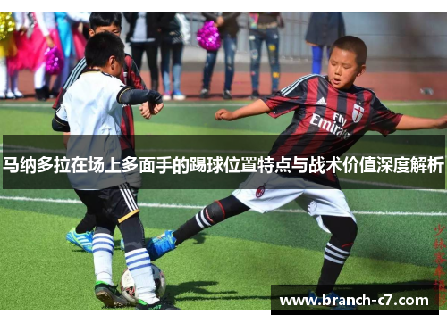 马纳多拉在场上多面手的踢球位置特点与战术价值深度解析