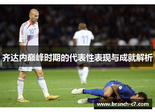 齐达内巅峰时期的代表性表现与成就解析