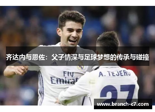 齐达内与恩佐：父子情深与足球梦想的传承与碰撞