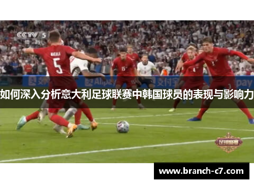 如何深入分析意大利足球联赛中韩国球员的表现与影响力