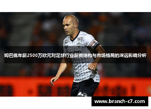 姆巴佩年薪2500万欧元对足球行业薪资结构与市场格局的深远影响分析