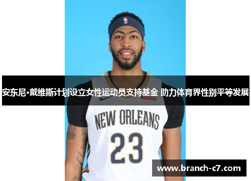 安东尼·戴维斯计划设立女性运动员支持基金 助力体育界性别平等发展