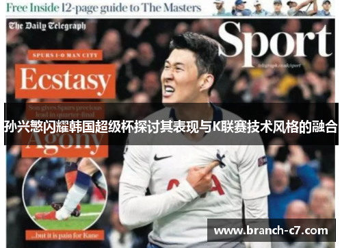 孙兴慜闪耀韩国超级杯探讨其表现与K联赛技术风格的融合